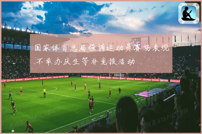 国家体育总局强调运动员赛场表现 不举办庆生等非竞技活动