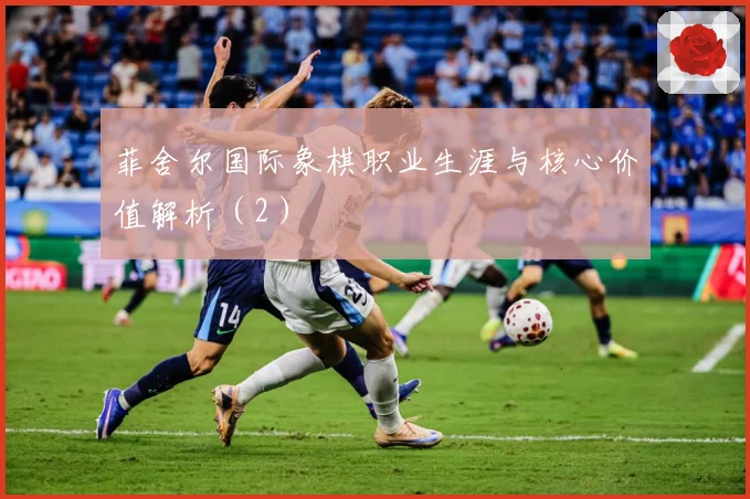 菲舍尔国际象棋职业生涯与核心价值解析（2）