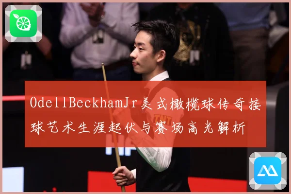 OdellBeckhamJr美式橄榄球传奇接球艺术生涯起伏与赛场高光解析