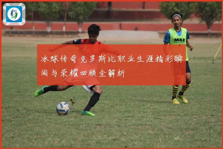 冰球传奇克罗斯比职业生涯精彩瞬间与荣耀回顾全解析