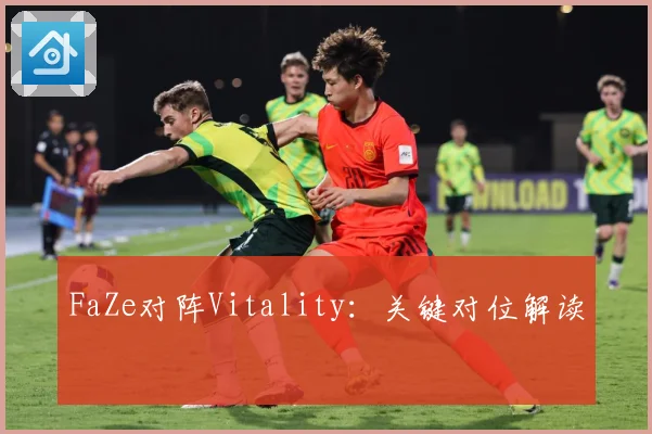 FaZe对阵Vitality：关键对位解读