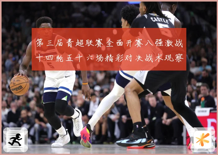 第三届青超联赛全面开赛八强激战十四轮五十六场精彩对决战术观察