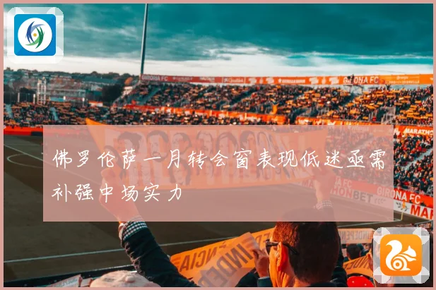 佛罗伦萨一月转会窗表现低迷亟需补强中场实力