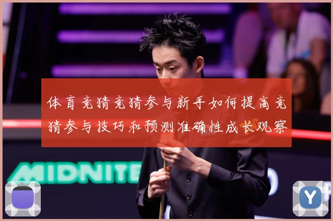 体育竞猜竞猜参与新手如何提高竞猜参与技巧和预测准确性成长观察