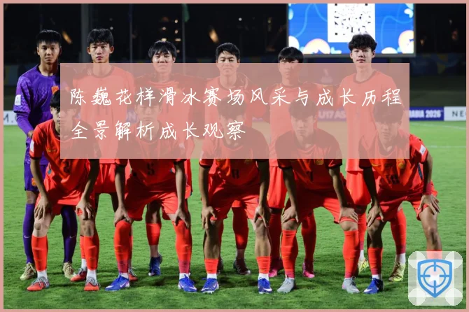 陈巍花样滑冰赛场风采与成长历程全景解析成长观察
