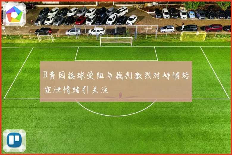 B费因接球受阻与裁判激烈对峙愤怒宣泄情绪引关注