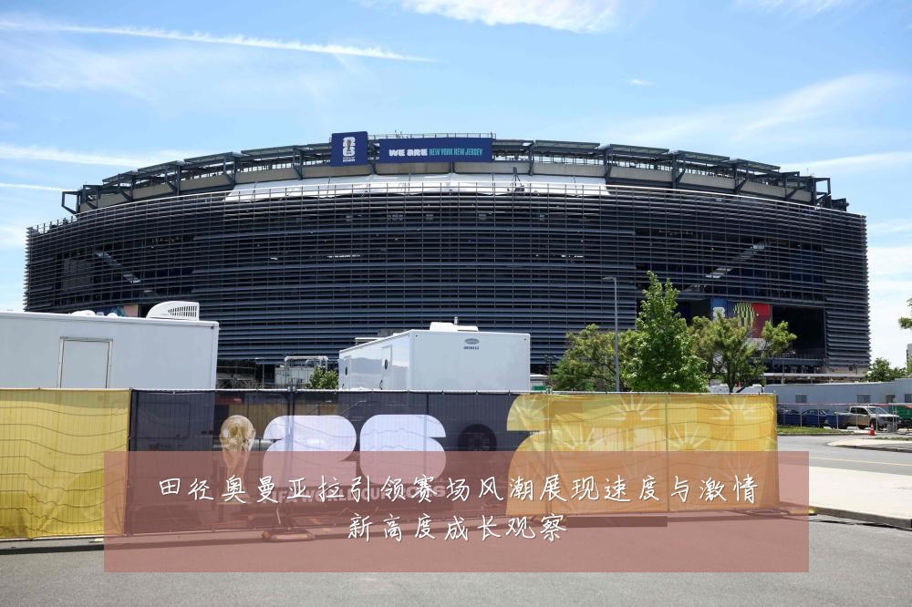 田径奥曼亚拉引领赛场风潮展现速度与激情新高度成长观察