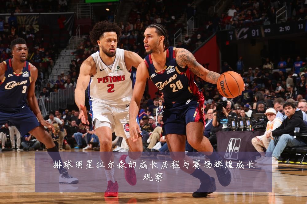 排球明星拉尔森的成长历程与赛场辉煌成长观察