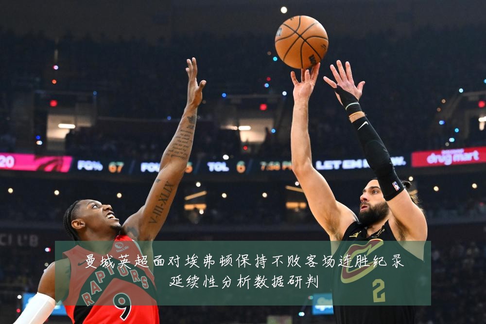 曼城英超面对埃弗顿保持不败客场连胜纪录延续性分析数据研判