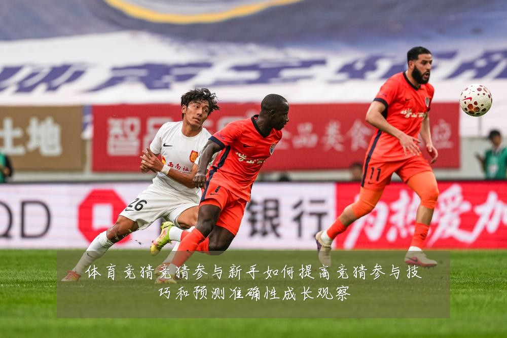 体育竞猜竞猜参与新手如何提高竞猜参与技巧和预测准确性成长观察