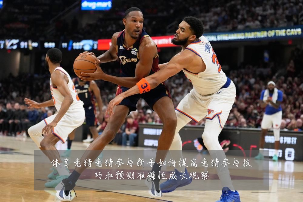 体育竞猜竞猜参与新手如何提高竞猜参与技巧和预测准确性成长观察